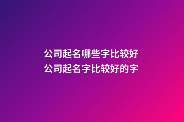 公司起名哪些字比较好 公司起名字比较好的字-第1张-公司起名-玄机派